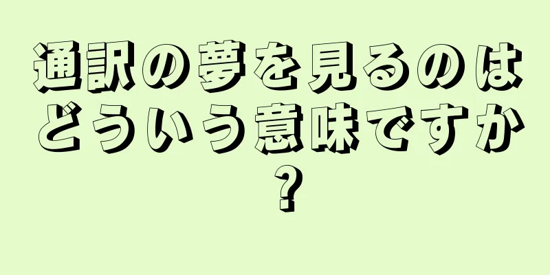 通訳の夢を見るのはどういう意味ですか？