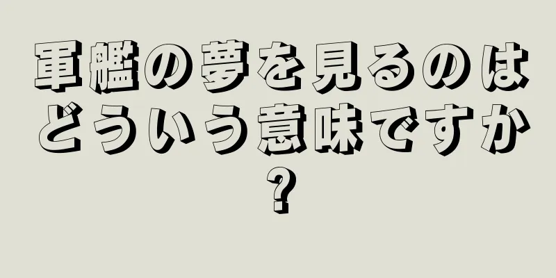 軍艦の夢を見るのはどういう意味ですか?