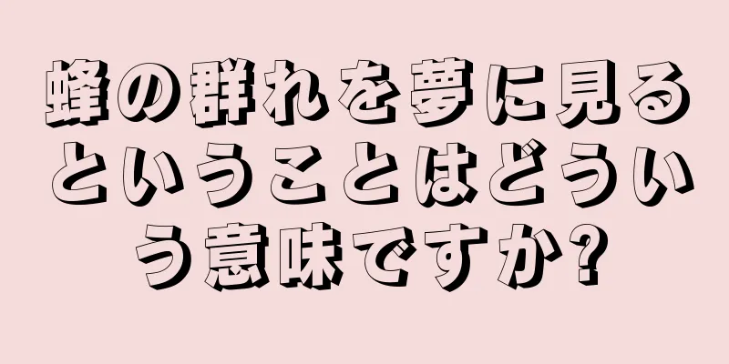 蜂の群れを夢に見るということはどういう意味ですか?
