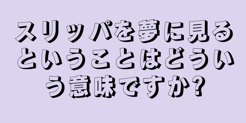 スリッパを夢に見るということはどういう意味ですか?