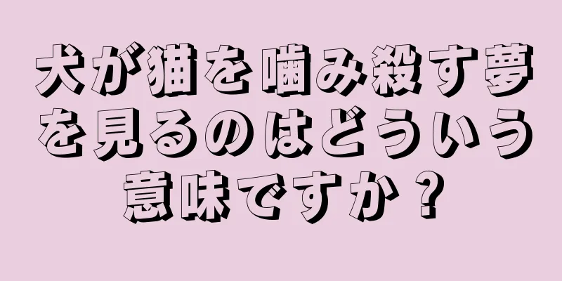 犬が猫を噛み殺す夢を見るのはどういう意味ですか？