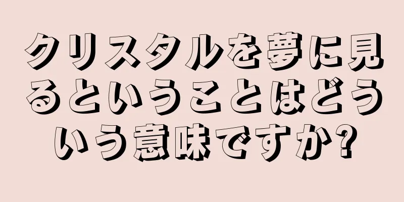 クリスタルを夢に見るということはどういう意味ですか?