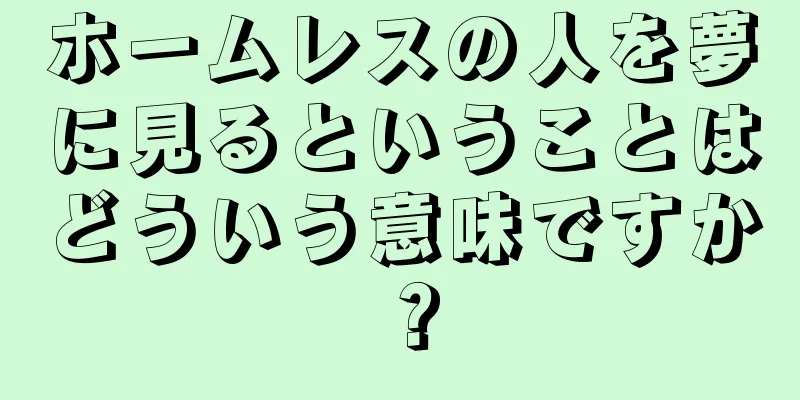 ホームレスの人を夢に見るということはどういう意味ですか？