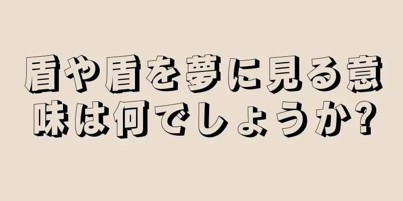 盾や盾を夢に見る意味は何でしょうか?