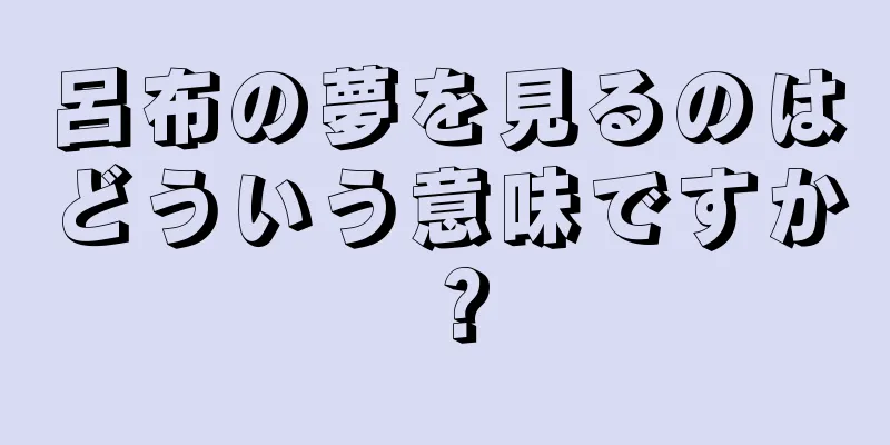 呂布の夢を見るのはどういう意味ですか？