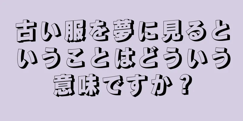 古い服を夢に見るということはどういう意味ですか？