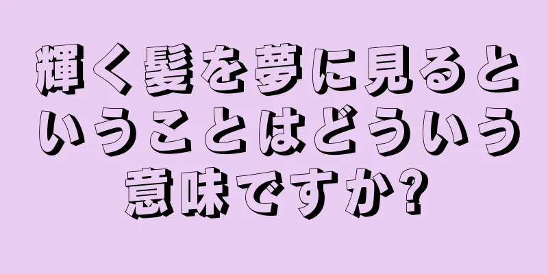輝く髪を夢に見るということはどういう意味ですか?