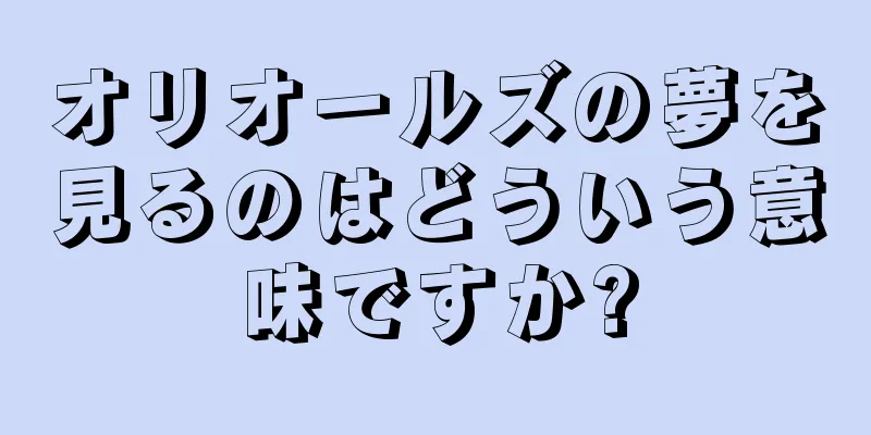 オリオールズの夢を見るのはどういう意味ですか?