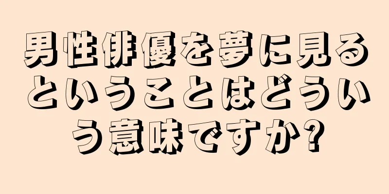 男性俳優を夢に見るということはどういう意味ですか?