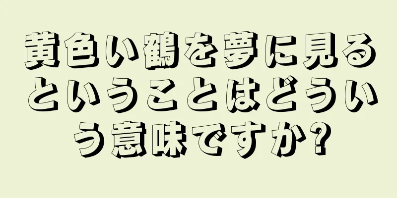 黄色い鶴を夢に見るということはどういう意味ですか?