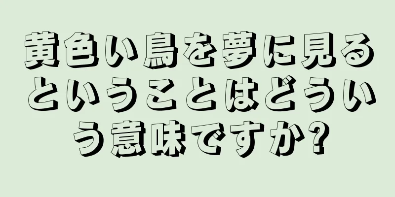 黄色い鳥を夢に見るということはどういう意味ですか?
