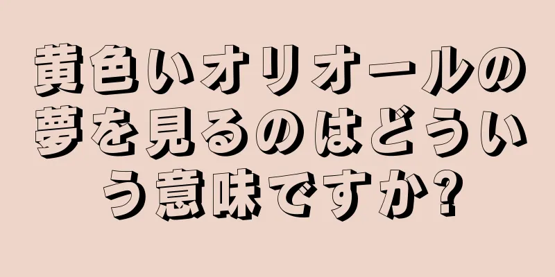 黄色いオリオールの夢を見るのはどういう意味ですか?