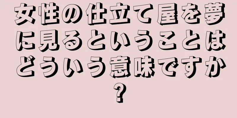 女性の仕立て屋を夢に見るということはどういう意味ですか?