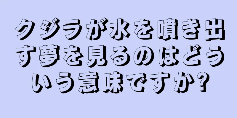 クジラが水を噴き出す夢を見るのはどういう意味ですか?