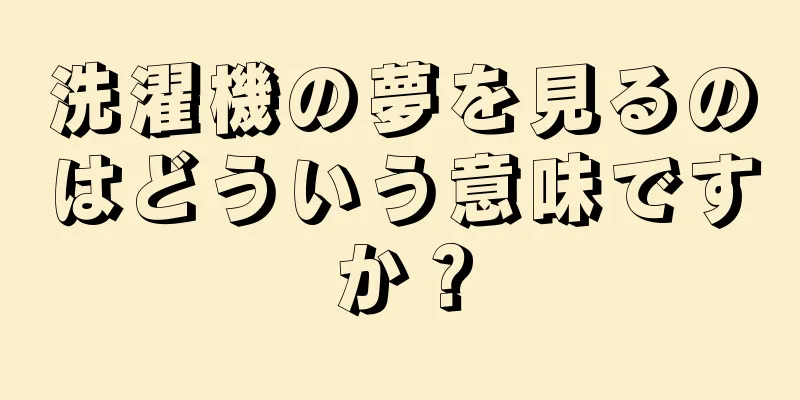 洗濯機の夢を見るのはどういう意味ですか？