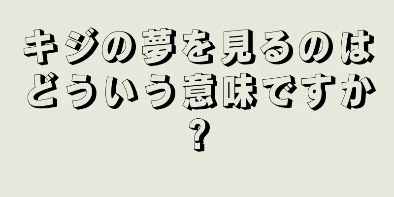 キジの夢を見るのはどういう意味ですか?