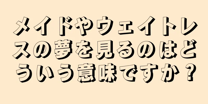 メイドやウェイトレスの夢を見るのはどういう意味ですか？