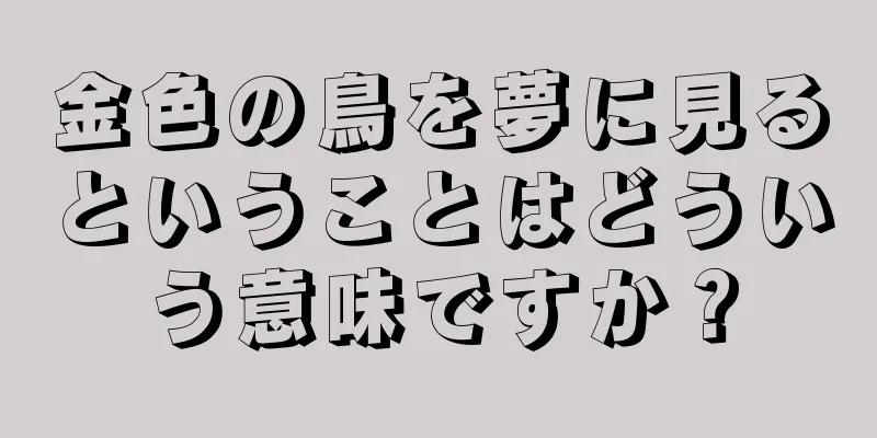 金色の鳥を夢に見るということはどういう意味ですか？
