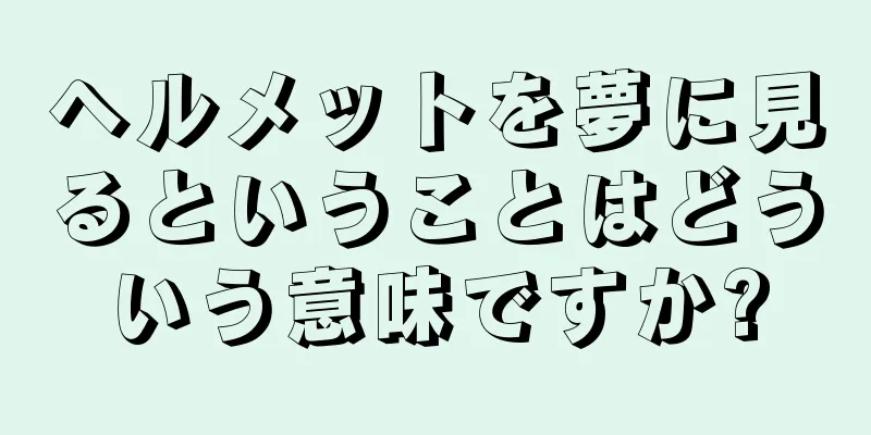 ヘルメットを夢に見るということはどういう意味ですか?