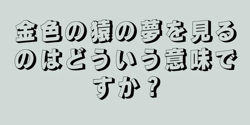 金色の猿の夢を見るのはどういう意味ですか？