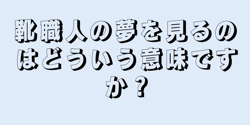 靴職人の夢を見るのはどういう意味ですか？