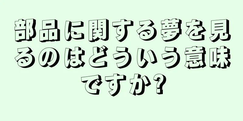 部品に関する夢を見るのはどういう意味ですか?