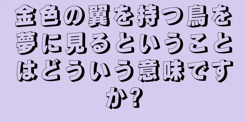 金色の翼を持つ鳥を夢に見るということはどういう意味ですか?