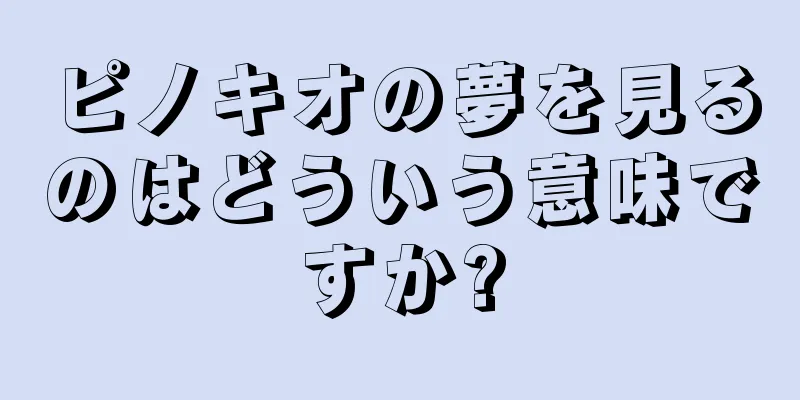 ピノキオの夢を見るのはどういう意味ですか?