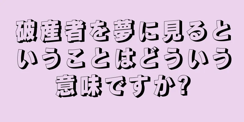 破産者を夢に見るということはどういう意味ですか?