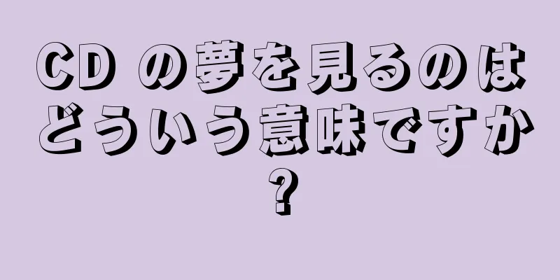 CD の夢を見るのはどういう意味ですか?