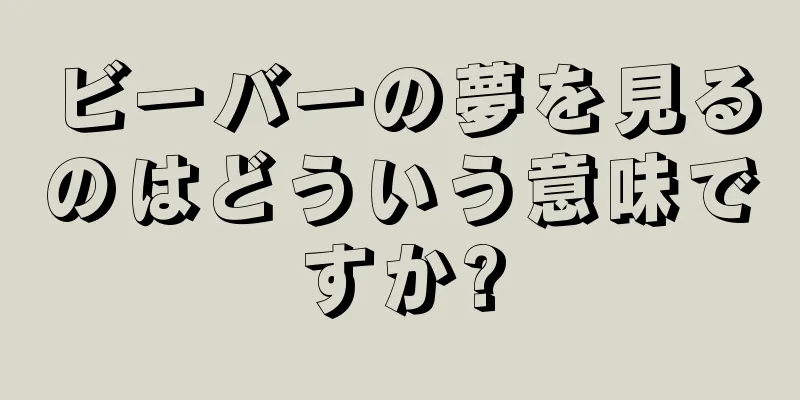 ビーバーの夢を見るのはどういう意味ですか?