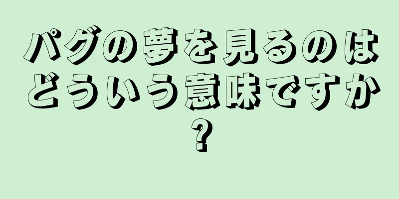 パグの夢を見るのはどういう意味ですか?