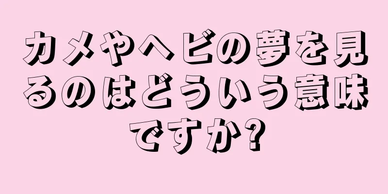 カメやヘビの夢を見るのはどういう意味ですか?