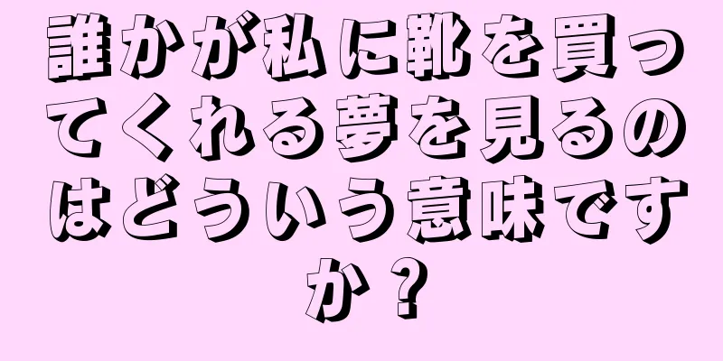 誰かが私に靴を買ってくれる夢を見るのはどういう意味ですか？