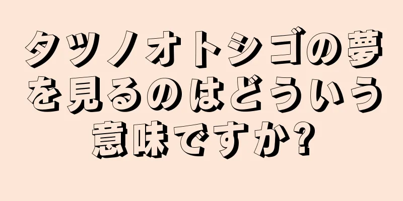 タツノオトシゴの夢を見るのはどういう意味ですか?