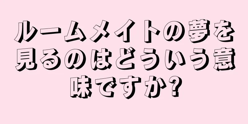 ルームメイトの夢を見るのはどういう意味ですか?