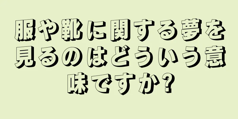 服や靴に関する夢を見るのはどういう意味ですか?