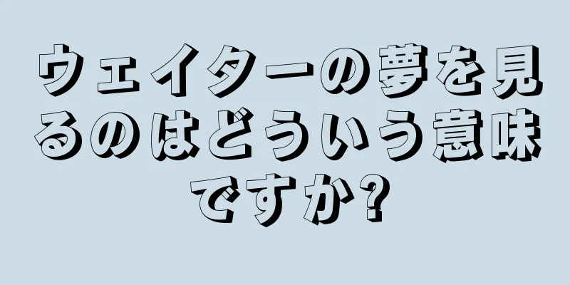 ウェイターの夢を見るのはどういう意味ですか?