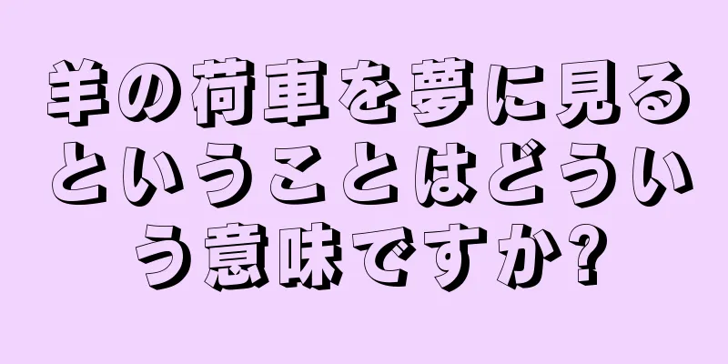 羊の荷車を夢に見るということはどういう意味ですか?