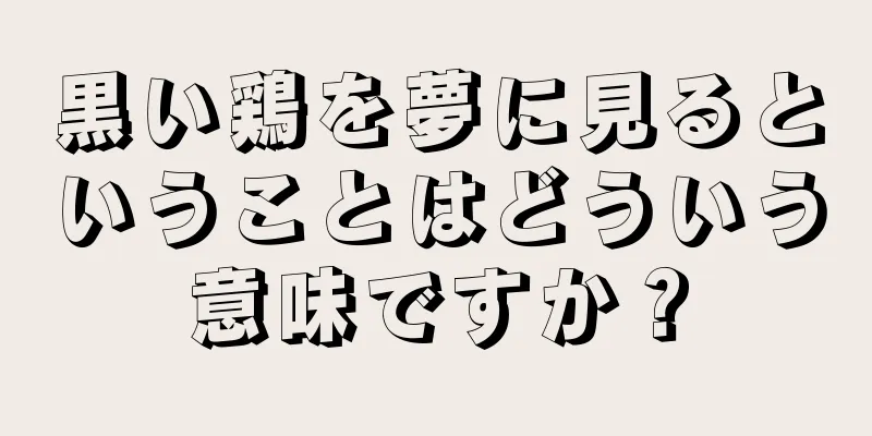 黒い鶏を夢に見るということはどういう意味ですか？