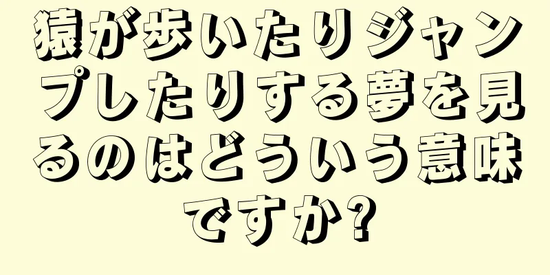 猿が歩いたりジャンプしたりする夢を見るのはどういう意味ですか?