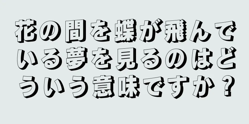 花の間を蝶が飛んでいる夢を見るのはどういう意味ですか？