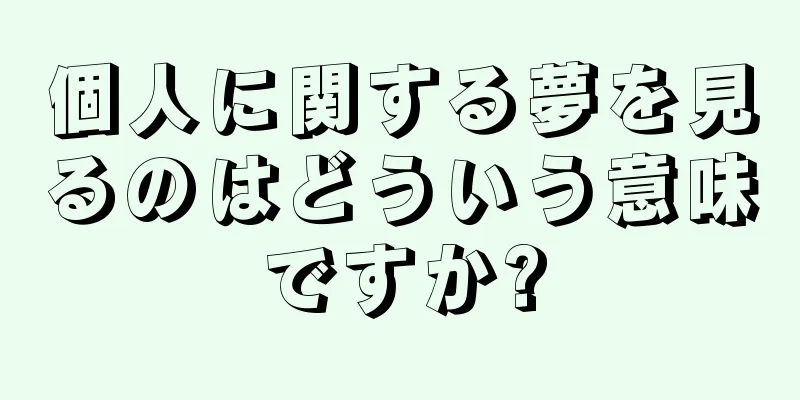 個人に関する夢を見るのはどういう意味ですか?