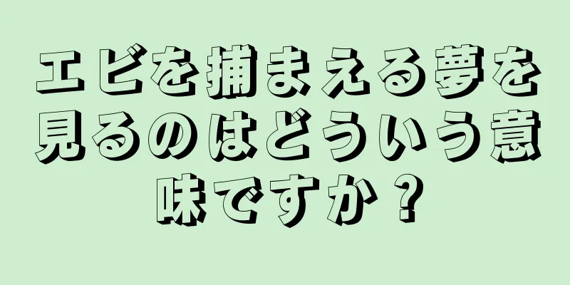 エビを捕まえる夢を見るのはどういう意味ですか？