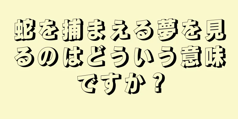 蛇を捕まえる夢を見るのはどういう意味ですか？