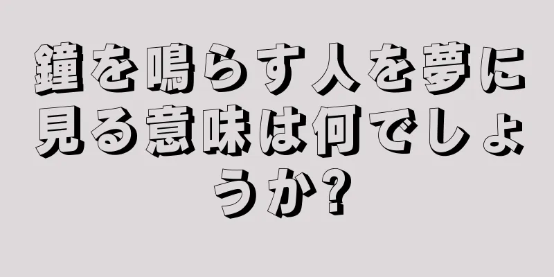 鐘を鳴らす人を夢に見る意味は何でしょうか?
