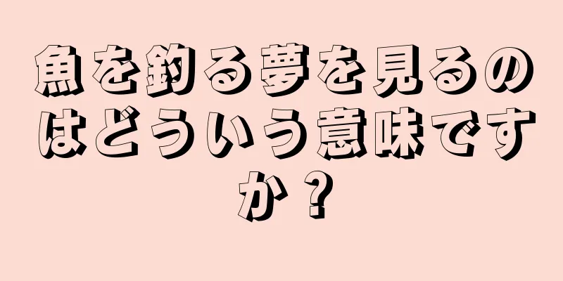 魚を釣る夢を見るのはどういう意味ですか？