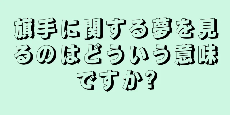 旗手に関する夢を見るのはどういう意味ですか?