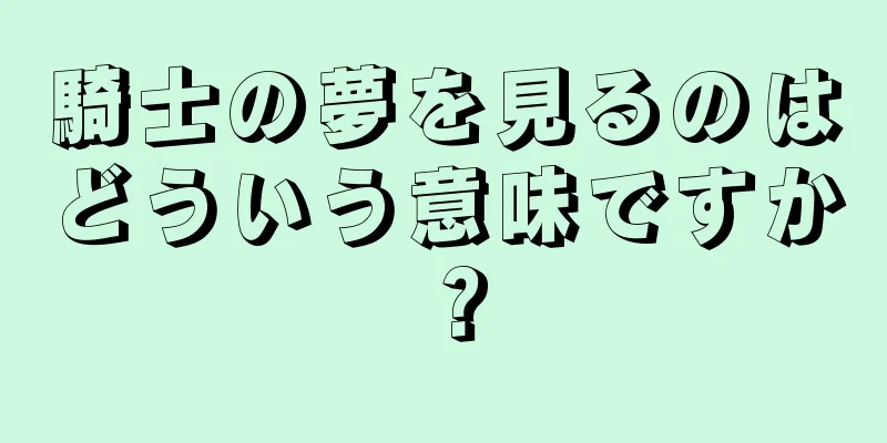 騎士の夢を見るのはどういう意味ですか？