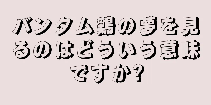 バンタム鶏の夢を見るのはどういう意味ですか?
